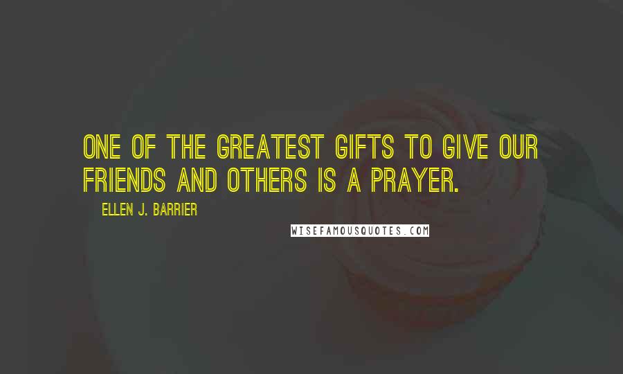 Ellen J. Barrier Quotes: One of the greatest gifts to give our friends and others is a prayer.