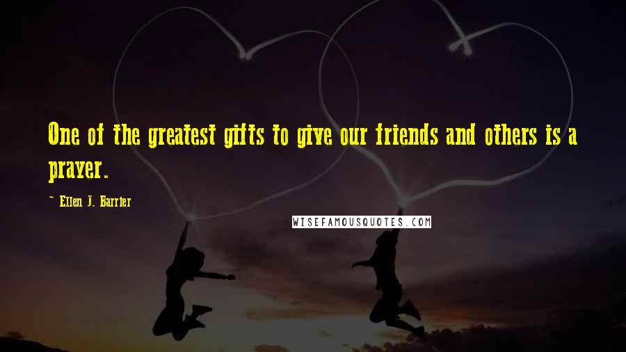 Ellen J. Barrier Quotes: One of the greatest gifts to give our friends and others is a prayer.