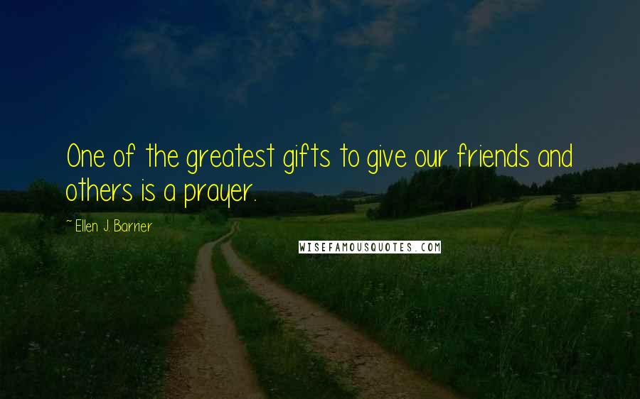 Ellen J. Barrier Quotes: One of the greatest gifts to give our friends and others is a prayer.