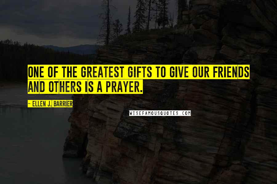 Ellen J. Barrier Quotes: One of the greatest gifts to give our friends and others is a prayer.