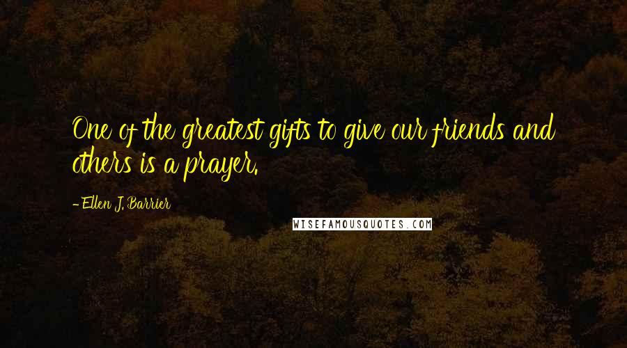 Ellen J. Barrier Quotes: One of the greatest gifts to give our friends and others is a prayer.