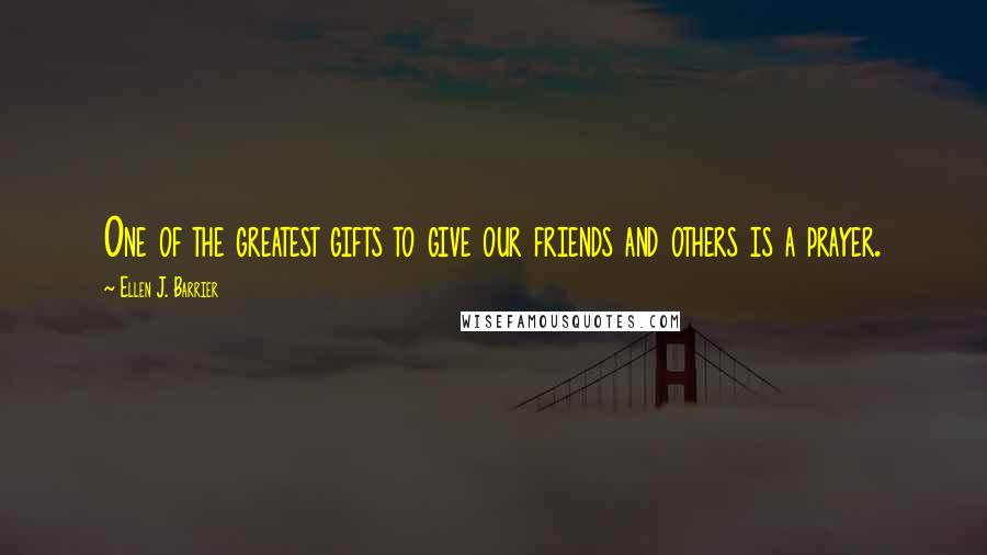 Ellen J. Barrier Quotes: One of the greatest gifts to give our friends and others is a prayer.