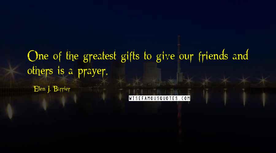 Ellen J. Barrier Quotes: One of the greatest gifts to give our friends and others is a prayer.