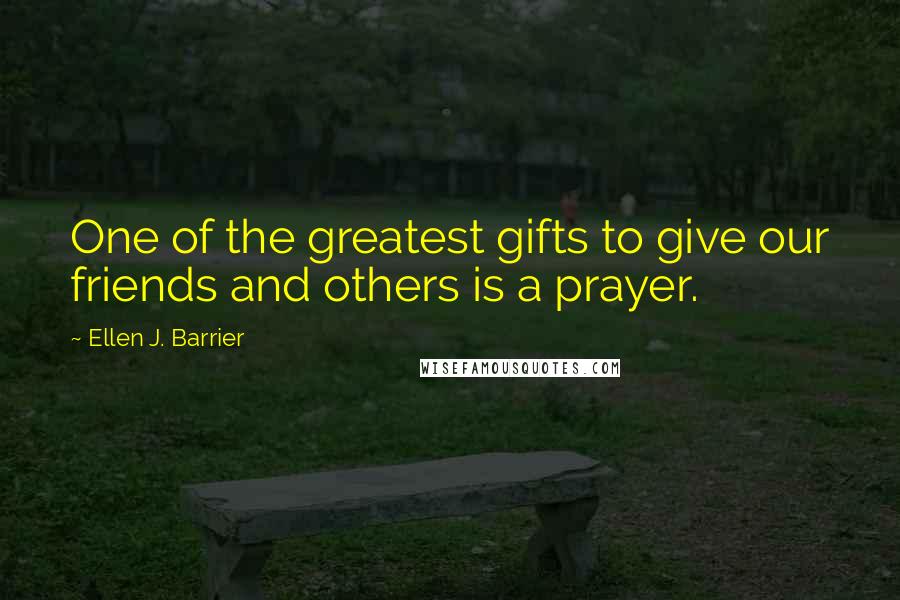 Ellen J. Barrier Quotes: One of the greatest gifts to give our friends and others is a prayer.