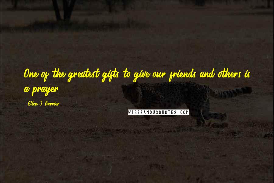 Ellen J. Barrier Quotes: One of the greatest gifts to give our friends and others is a prayer.