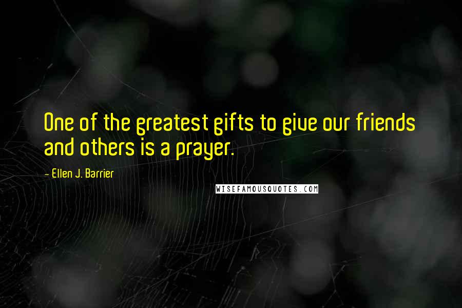 Ellen J. Barrier Quotes: One of the greatest gifts to give our friends and others is a prayer.