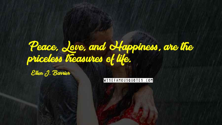 Ellen J. Barrier Quotes: Peace, Love, and Happiness, are the priceless treasures of life.