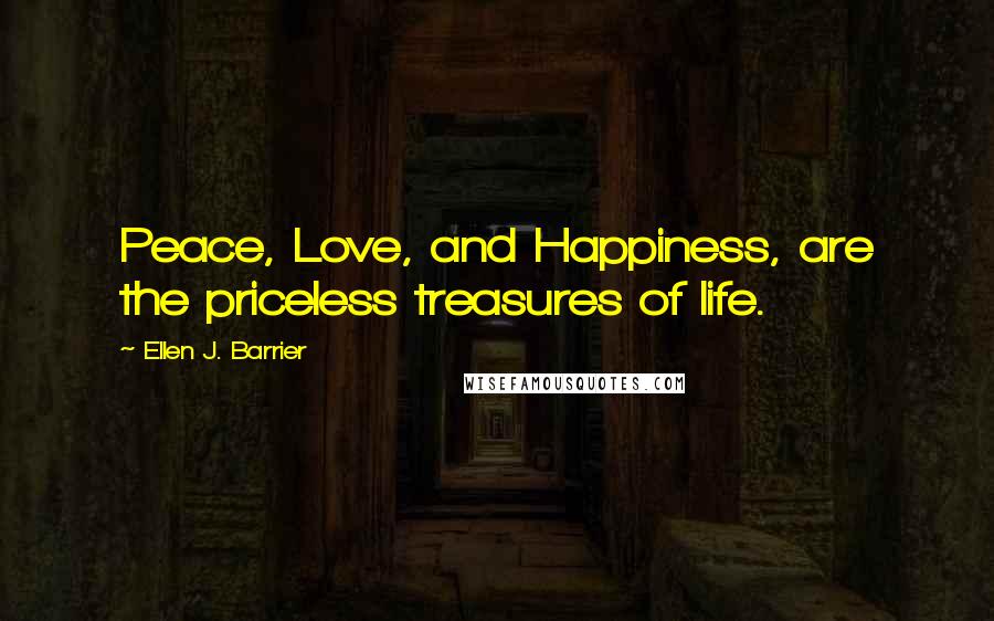 Ellen J. Barrier Quotes: Peace, Love, and Happiness, are the priceless treasures of life.