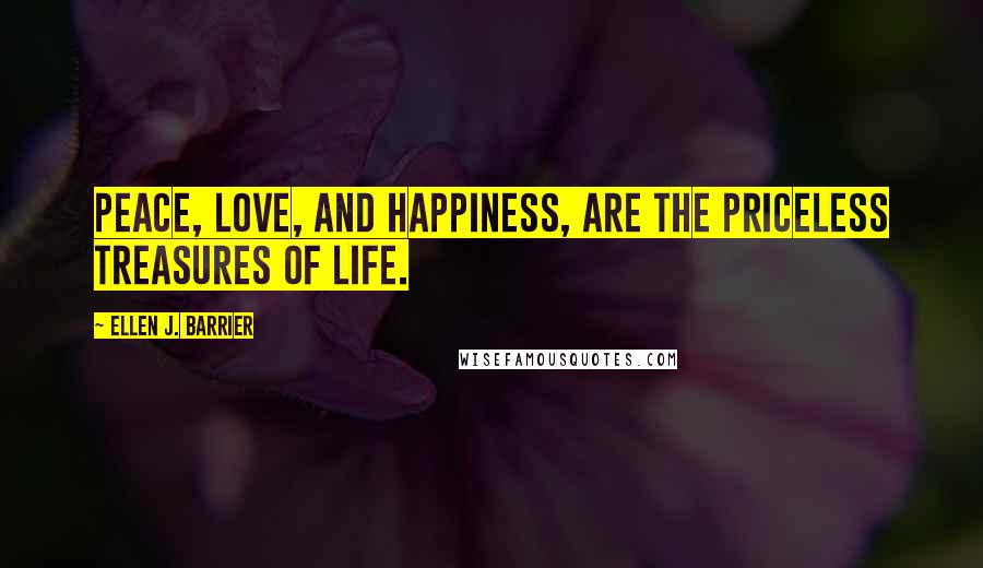 Ellen J. Barrier Quotes: Peace, Love, and Happiness, are the priceless treasures of life.