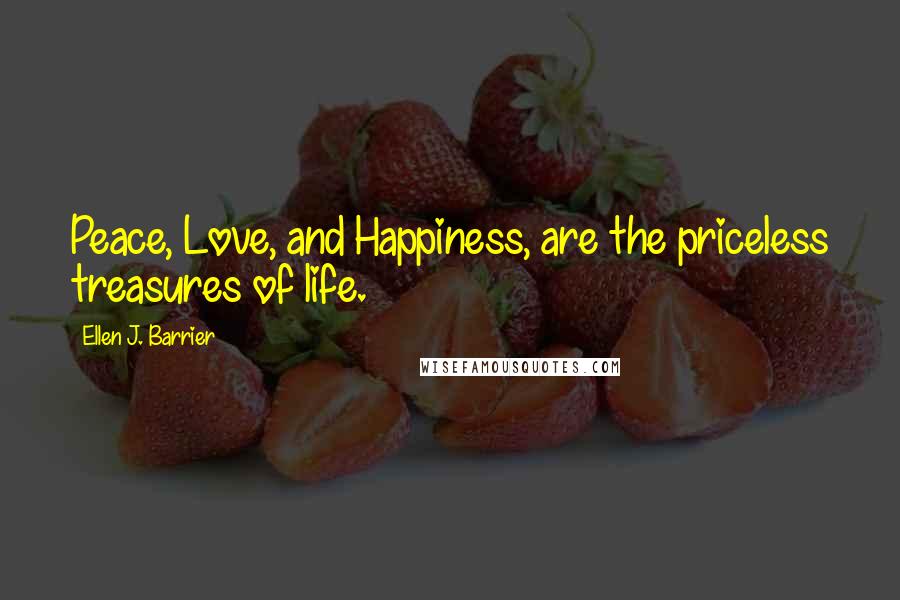 Ellen J. Barrier Quotes: Peace, Love, and Happiness, are the priceless treasures of life.