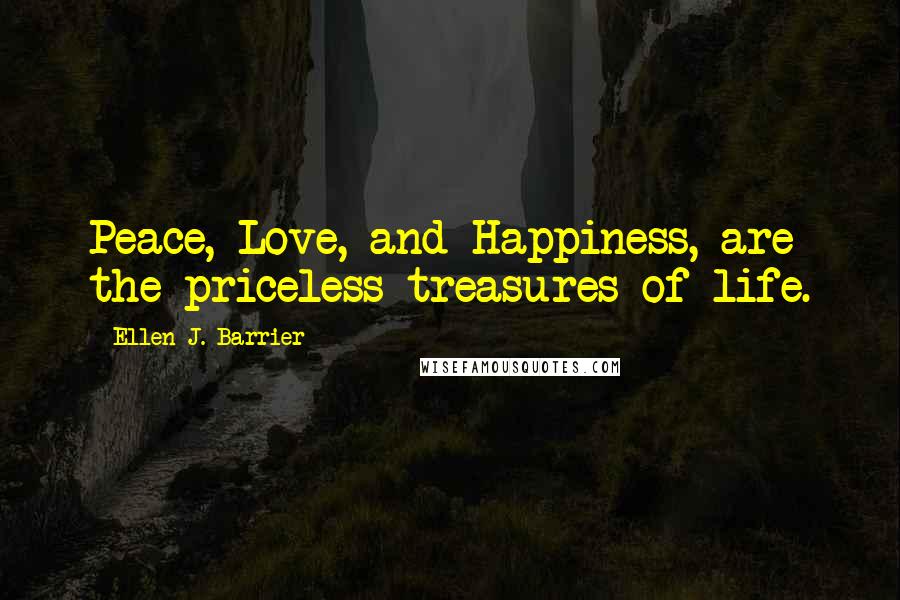 Ellen J. Barrier Quotes: Peace, Love, and Happiness, are the priceless treasures of life.