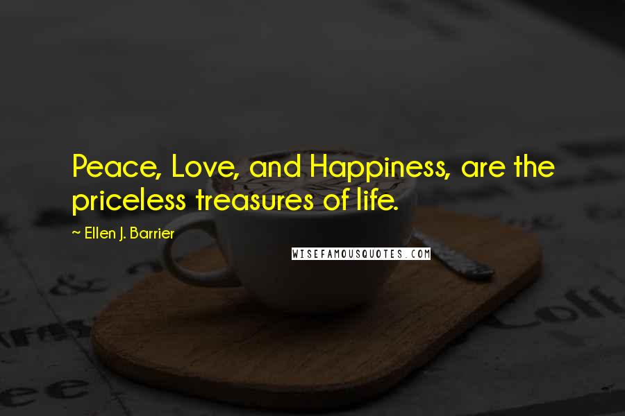 Ellen J. Barrier Quotes: Peace, Love, and Happiness, are the priceless treasures of life.