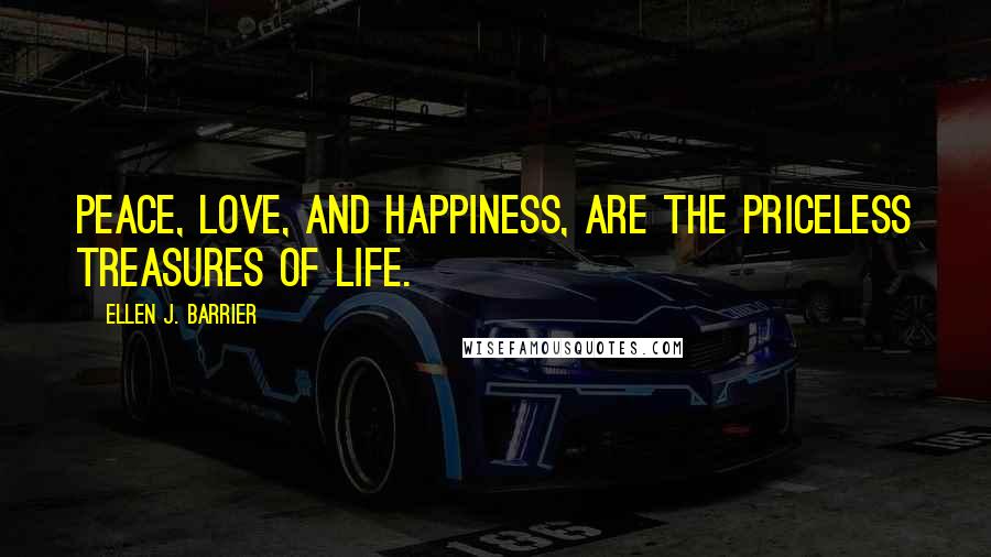 Ellen J. Barrier Quotes: Peace, Love, and Happiness, are the priceless treasures of life.