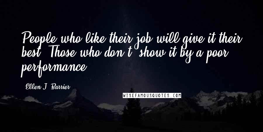 Ellen J. Barrier Quotes: People who like their job will give it their best. Those who don't, show it by a poor performance.