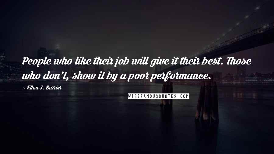 Ellen J. Barrier Quotes: People who like their job will give it their best. Those who don't, show it by a poor performance.