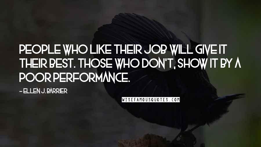 Ellen J. Barrier Quotes: People who like their job will give it their best. Those who don't, show it by a poor performance.