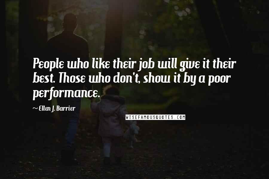 Ellen J. Barrier Quotes: People who like their job will give it their best. Those who don't, show it by a poor performance.