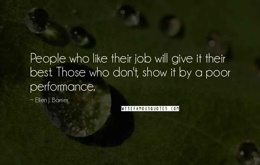 Ellen J. Barrier Quotes: People who like their job will give it their best. Those who don't, show it by a poor performance.