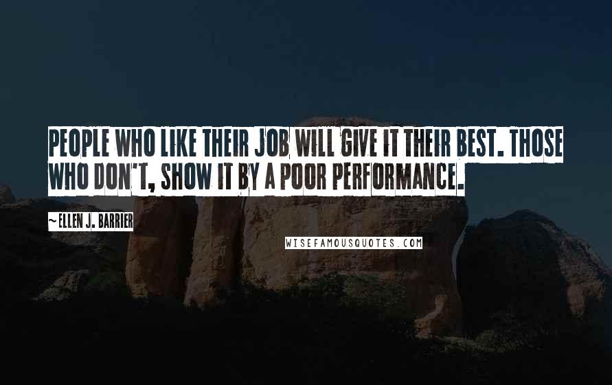 Ellen J. Barrier Quotes: People who like their job will give it their best. Those who don't, show it by a poor performance.