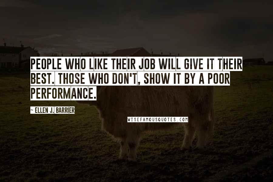 Ellen J. Barrier Quotes: People who like their job will give it their best. Those who don't, show it by a poor performance.