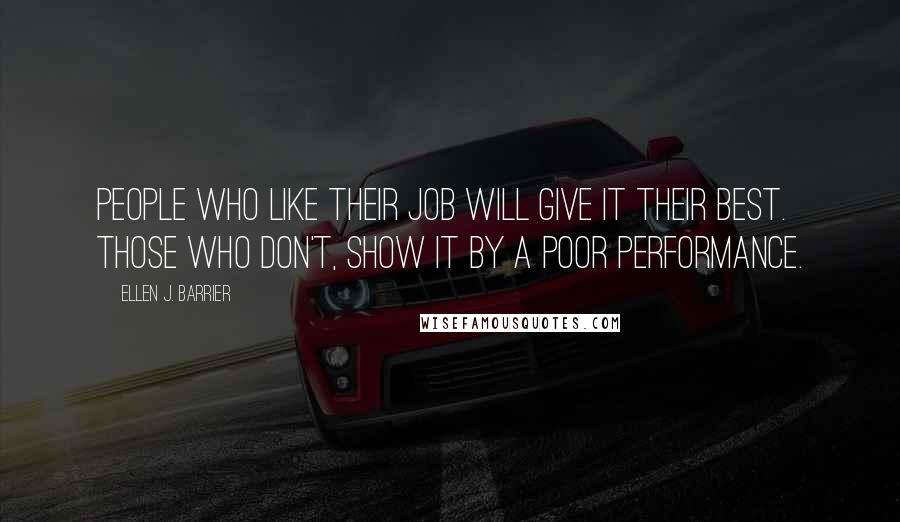 Ellen J. Barrier Quotes: People who like their job will give it their best. Those who don't, show it by a poor performance.