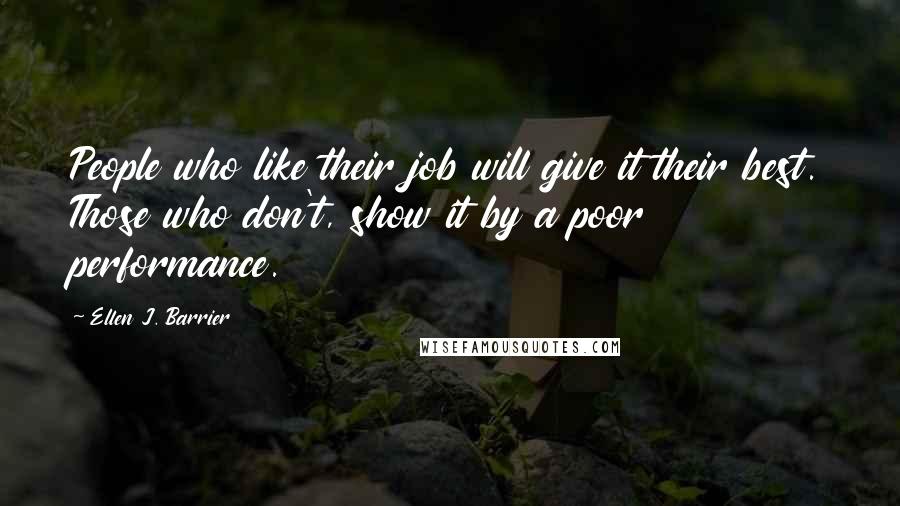 Ellen J. Barrier Quotes: People who like their job will give it their best. Those who don't, show it by a poor performance.