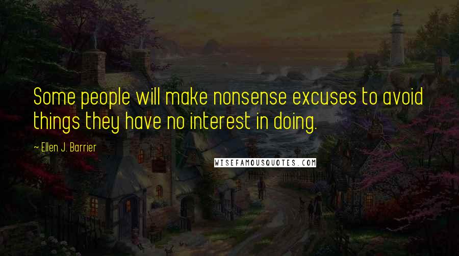 Ellen J. Barrier Quotes: Some people will make nonsense excuses to avoid things they have no interest in doing.