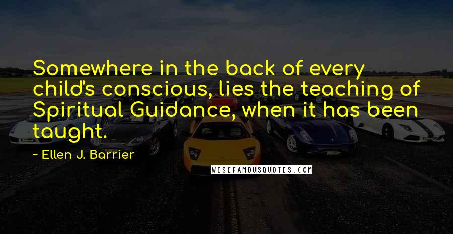 Ellen J. Barrier Quotes: Somewhere in the back of every child's conscious, lies the teaching of Spiritual Guidance, when it has been taught.