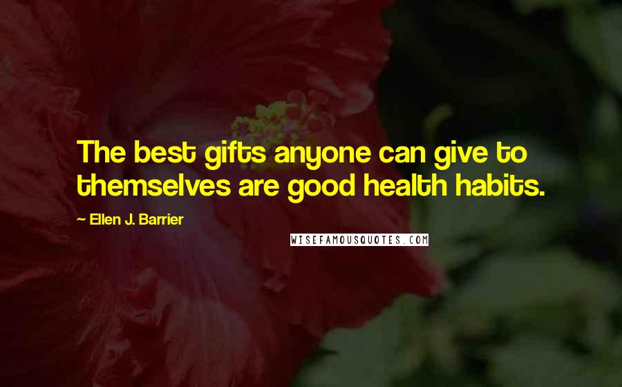 Ellen J. Barrier Quotes: The best gifts anyone can give to themselves are good health habits.