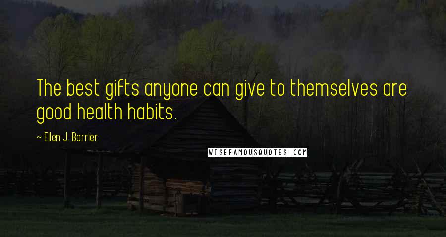 Ellen J. Barrier Quotes: The best gifts anyone can give to themselves are good health habits.