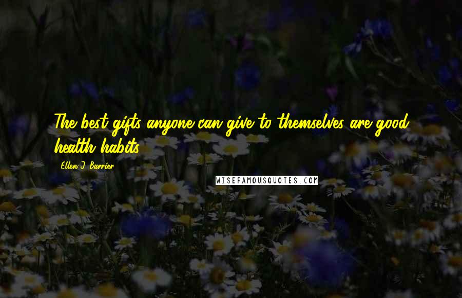 Ellen J. Barrier Quotes: The best gifts anyone can give to themselves are good health habits.