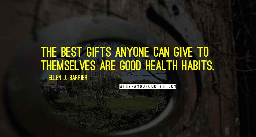 Ellen J. Barrier Quotes: The best gifts anyone can give to themselves are good health habits.