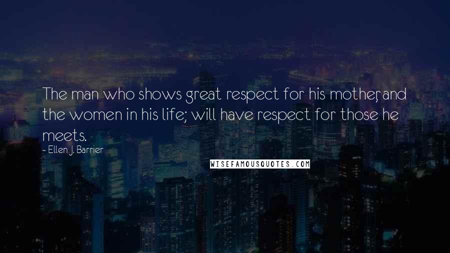 Ellen J. Barrier Quotes: The man who shows great respect for his mother, and the women in his life; will have respect for those he meets.