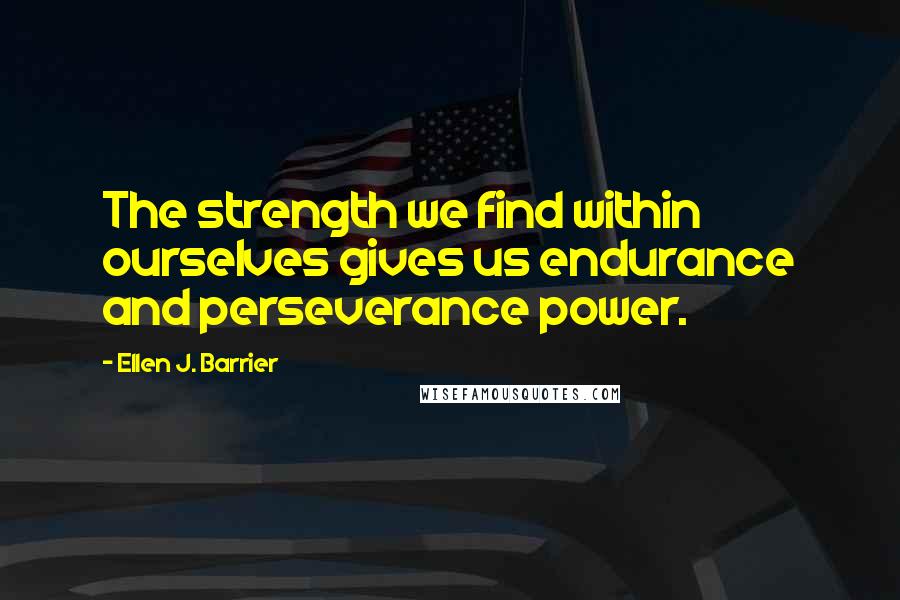 Ellen J. Barrier Quotes: The strength we find within ourselves gives us endurance and perseverance power.