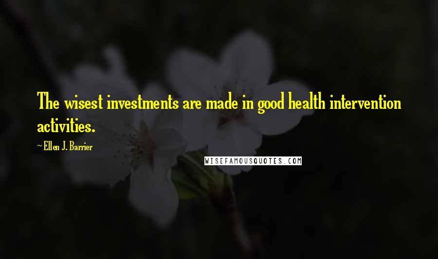 Ellen J. Barrier Quotes: The wisest investments are made in good health intervention activities.