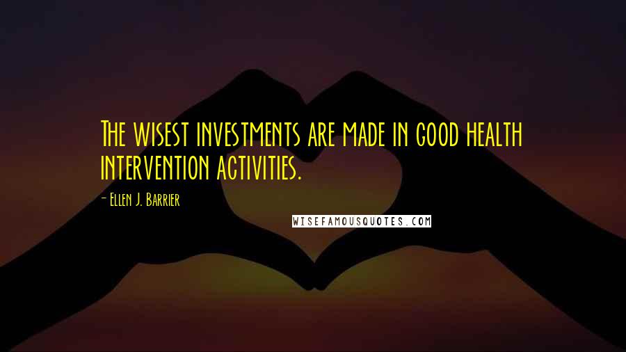 Ellen J. Barrier Quotes: The wisest investments are made in good health intervention activities.