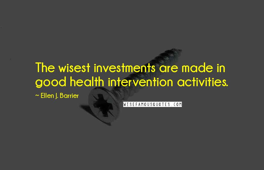 Ellen J. Barrier Quotes: The wisest investments are made in good health intervention activities.