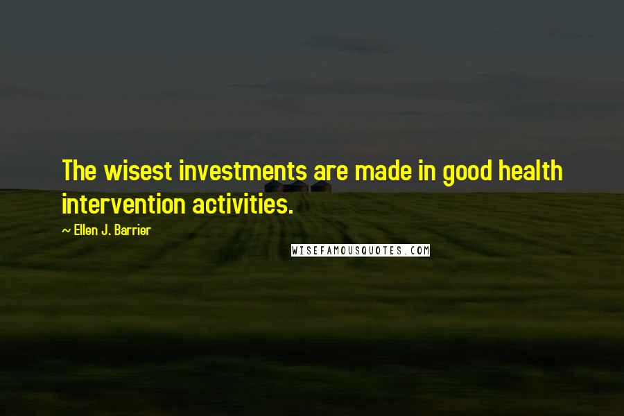 Ellen J. Barrier Quotes: The wisest investments are made in good health intervention activities.