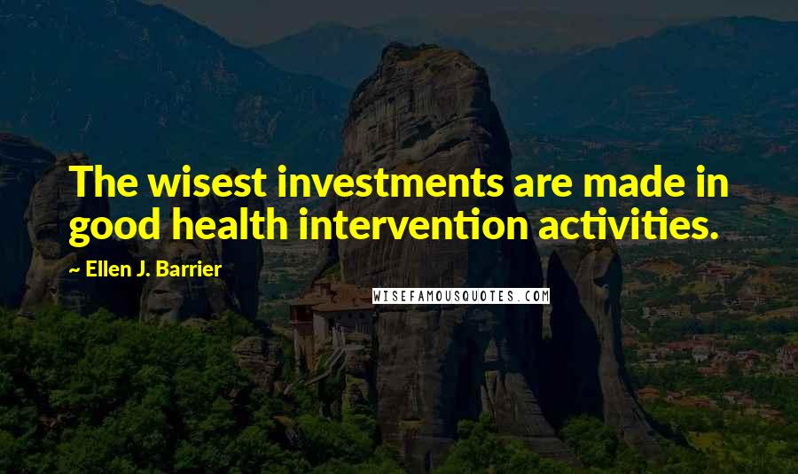 Ellen J. Barrier Quotes: The wisest investments are made in good health intervention activities.