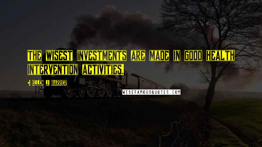 Ellen J. Barrier Quotes: The wisest investments are made in good health intervention activities.