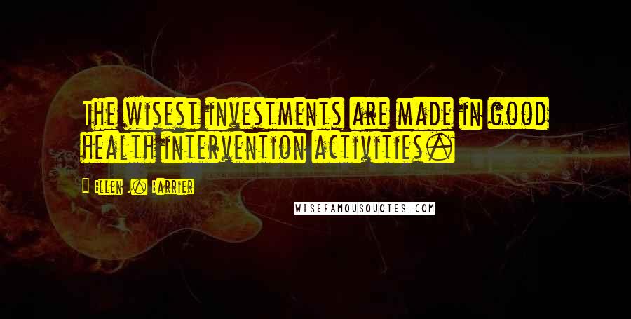 Ellen J. Barrier Quotes: The wisest investments are made in good health intervention activities.