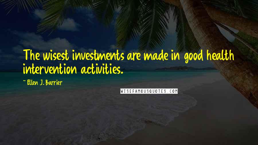 Ellen J. Barrier Quotes: The wisest investments are made in good health intervention activities.