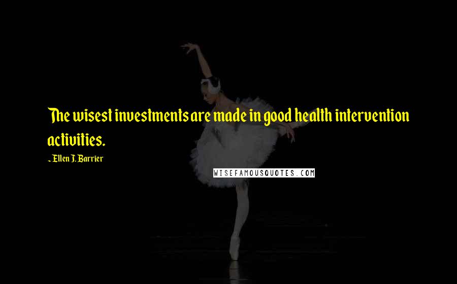 Ellen J. Barrier Quotes: The wisest investments are made in good health intervention activities.