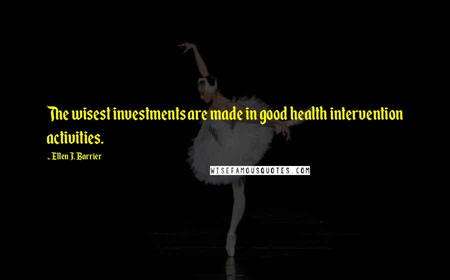 Ellen J. Barrier Quotes: The wisest investments are made in good health intervention activities.