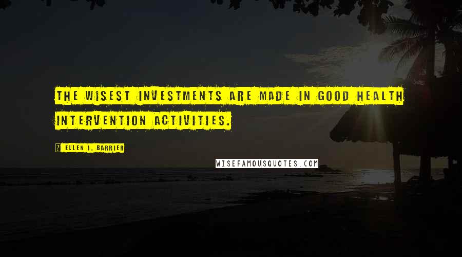 Ellen J. Barrier Quotes: The wisest investments are made in good health intervention activities.