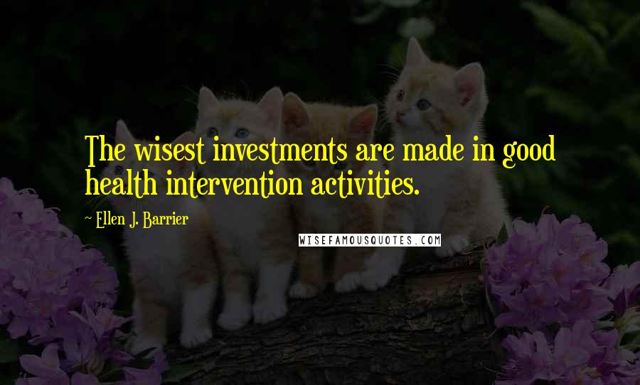 Ellen J. Barrier Quotes: The wisest investments are made in good health intervention activities.