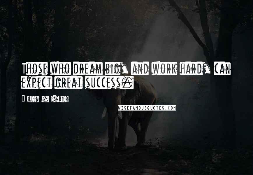 Ellen J. Barrier Quotes: Those who dream big, and work hard, can expect great success.