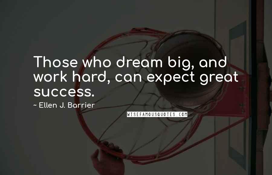Ellen J. Barrier Quotes: Those who dream big, and work hard, can expect great success.