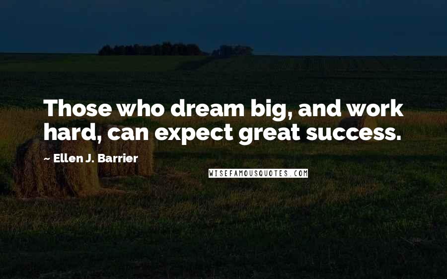Ellen J. Barrier Quotes: Those who dream big, and work hard, can expect great success.