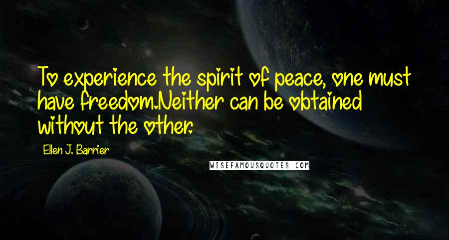 Ellen J. Barrier Quotes: To experience the spirit of peace, one must have freedom.Neither can be obtained without the other.